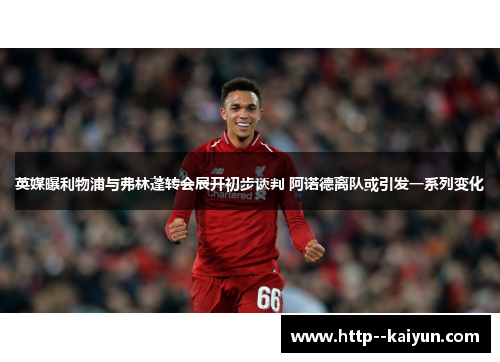 英媒曝利物浦与弗林蓬转会展开初步谈判 阿诺德离队或引发一系列变化