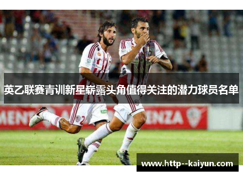 英乙联赛青训新星崭露头角值得关注的潜力球员名单