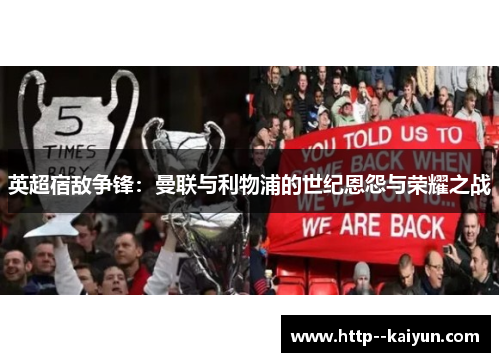 英超宿敌争锋：曼联与利物浦的世纪恩怨与荣耀之战