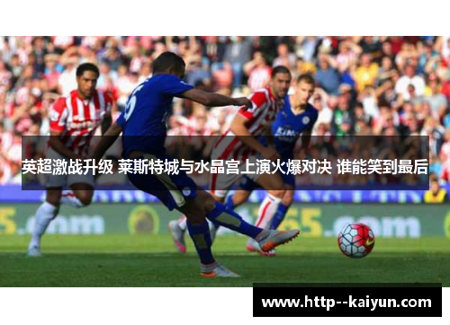 英超激战升级 莱斯特城与水晶宫上演火爆对决 谁能笑到最后