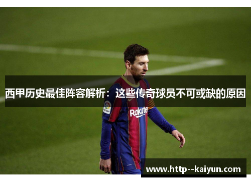 西甲历史最佳阵容解析:这些传奇球员不可或缺的原因 西甲历史最佳阵容解析:这些传奇球员不可或缺的原因