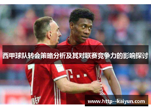 西甲球队转会策略分析及其对联赛竞争力的影响探讨 西甲球队转会策略分析及其对联赛竞争力的影响探讨