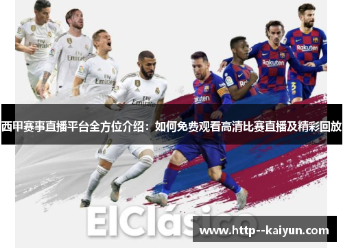 西甲赛事直播平台全方位介绍:如何免费观看高清比赛直播及精彩回放 西甲赛事直播平台全方位介绍:如何免费观看高清比赛直播及精彩回放