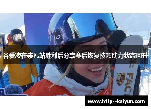 谷爱凌在崇礼站胜利后分享赛后恢复技巧助力状态回升 谷爱凌在崇礼站胜利后分享赛后恢复技巧助力状态回升