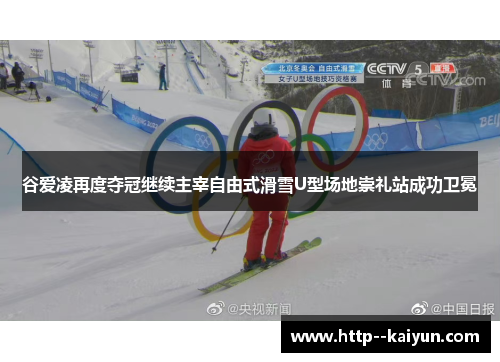 谷爱凌再度夺冠继续主宰自由式滑雪U型场地崇礼站成功卫冕 谷爱凌再度夺冠继续主宰自由式滑雪U型场地崇礼站成功卫冕