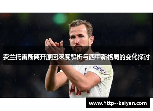 费兰托雷斯离开原因深度解析与西甲新格局的变化探讨 费兰托雷斯离开原因深度解析与西甲新格局的变化探讨