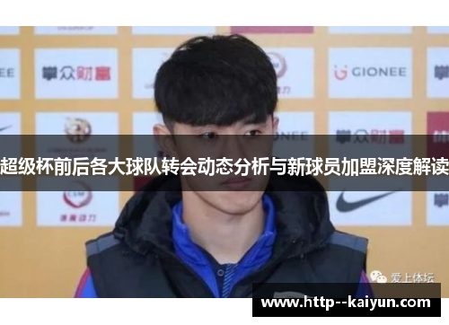 超级杯前后各大球队转会动态分析与新球员加盟深度解读 超级杯前后各大球队转会动态分析与新球员加盟深度解读