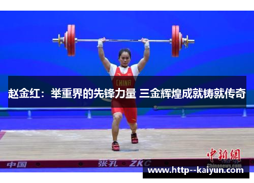 赵金红:举重界的先锋力量 三金辉煌成就铸就传奇 赵金红:举重界的先锋力量 三金辉煌成就铸就传奇