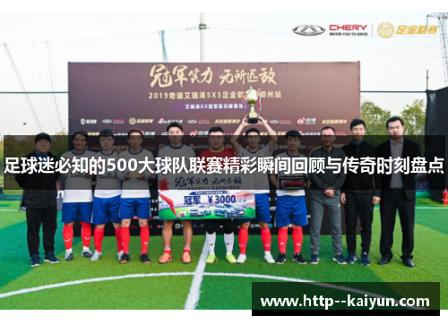足球迷必知的500大球队联赛精彩瞬间回顾与传奇时刻盘点 足球迷必知的500大球队联赛精彩瞬间回顾与传奇时刻盘点