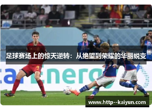 足球赛场上的惊天逆转:从绝望到荣耀的华丽蜕变 足球赛场上的惊天逆转:从绝望到荣耀的华丽蜕变