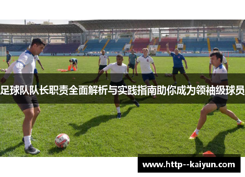 足球队队长职责全面解析与实践指南助你成为领袖级球员 足球队队长职责全面解析与实践指南助你成为领袖级球员