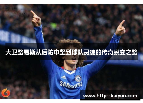 大卫路易斯从后防中坚到球队灵魂的传奇蜕变之路 大卫路易斯从后防中坚到球队灵魂的传奇蜕变之路