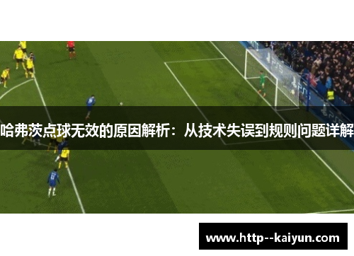 哈弗茨点球无效的原因解析:从技术失误到规则问题详解 哈弗茨点球无效的原因解析:从技术失误到规则问题详解