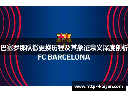 巴塞罗那队徽更换历程及其象征意义深度剖析 巴塞罗那队徽更换历程及其象征意义深度剖析
