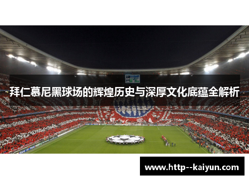 拜仁慕尼黑球场的辉煌历史与深厚文化底蕴全解析 拜仁慕尼黑球场的辉煌历史与深厚文化底蕴全解析