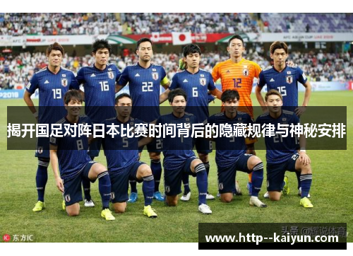 揭开国足对阵日本比赛时间背后的隐藏规律与神秘安排 揭开国足对阵日本比赛时间背后的隐藏规律与神秘安排