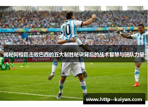 揭秘阿根廷击败巴西的五大制胜秘诀背后的战术智慧与团队力量 揭秘阿根廷击败巴西的五大制胜秘诀背后的战术智慧与团队力量