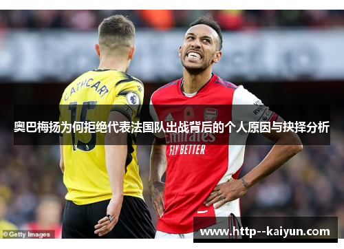 奥巴梅扬为何拒绝代表法国队出战背后的个人原因与抉择分析 奥巴梅扬为何拒绝代表法国队出战背后的个人原因与抉择分析