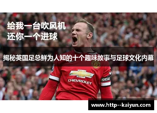 揭秘英国足总鲜为人知的十个趣味故事与足球文化内幕