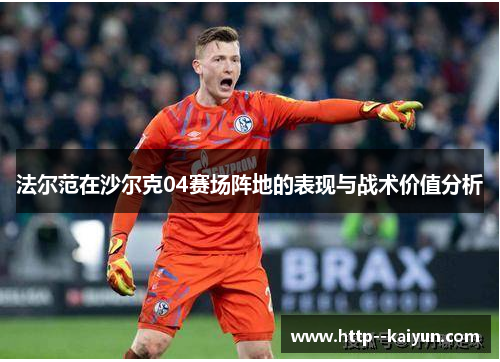 法尔范在沙尔克04赛场阵地的表现与战术价值分析 法尔范在沙尔克04赛场阵地的表现与战术价值分析