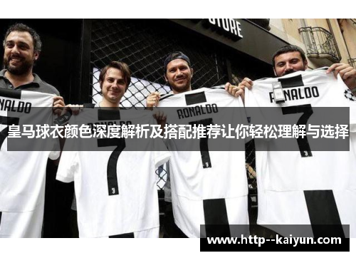 皇马球衣颜色深度解析及搭配推荐让你轻松理解与选择 皇马球衣颜色深度解析及搭配推荐让你轻松理解与选择