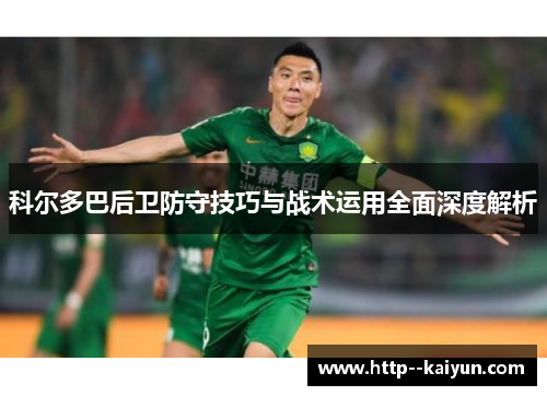 科尔多巴后卫防守技巧与战术运用全面深度解析 科尔多巴后卫防守技巧与战术运用全面深度解析