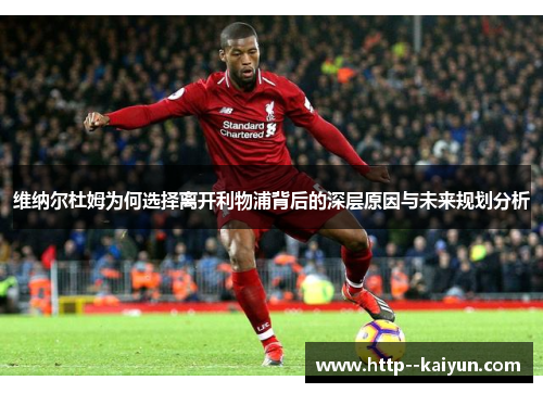 维纳尔杜姆为何选择离开利物浦背后的深层原因与未来规划分析 维纳尔杜姆为何选择离开利物浦背后的深层原因与未来规划分析