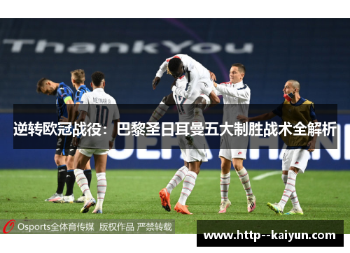 逆转欧冠战役：巴黎圣日耳曼五大制胜战术全解析