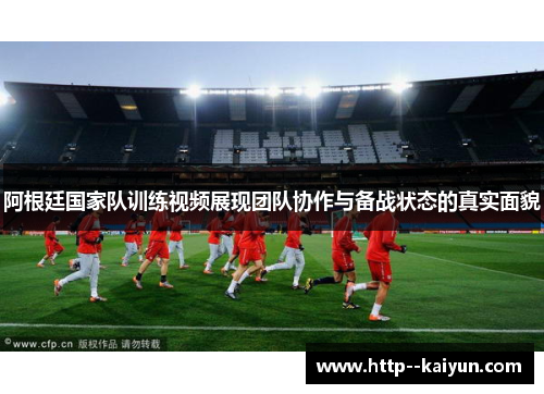 阿根廷国家队训练视频展现团队协作与备战状态的真实面貌 阿根廷国家队训练视频展现团队协作与备战状态的真实面貌