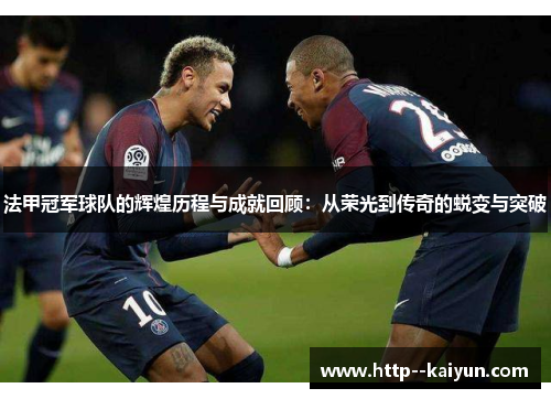法甲冠军球队的辉煌历程与成就回顾：从荣光到传奇的蜕变与突破