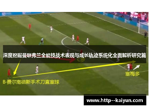 深度挖掘曼联弗兰全能技战术表现与成长轨迹系统化全面解析研究篇