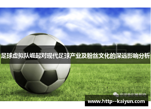 足球虚拟队崛起对现代足球产业及粉丝文化的深远影响分析 足球虚拟队崛起对现代足球产业及粉丝文化的深远影响分析