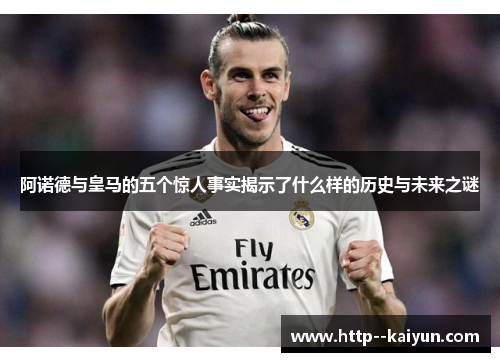 阿诺德与皇马的五个惊人事实揭示了什么样的历史与未来之谜