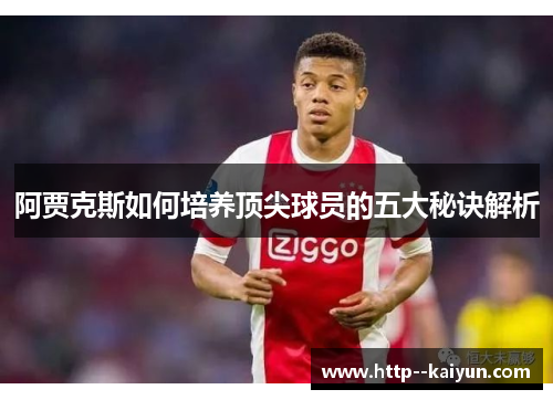 阿贾克斯如何培养顶尖球员的五大秘诀解析 阿贾克斯如何培养顶尖球员的五大秘诀解析