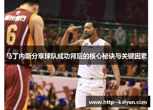 马丁内斯分享球队成功背后的核心秘诀与关键因素
