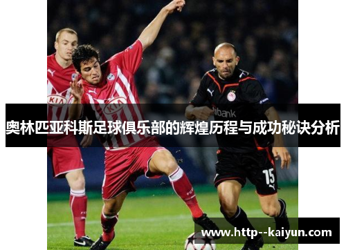 奥林匹亚科斯足球俱乐部的辉煌历程与成功秘诀分析