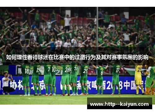 如何理性看待球迷在比赛中的过激行为及其对赛事氛围的影响