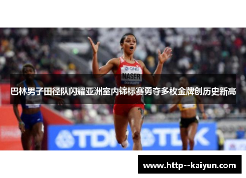 巴林男子田径队闪耀亚洲室内锦标赛勇夺多枚金牌创历史新高