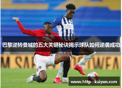 巴黎逆转曼城的五大关键秘诀揭示球队如何逆袭成功