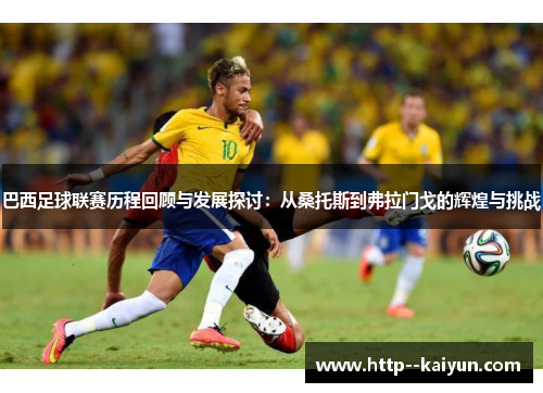 巴西足球联赛历程回顾与发展探讨：从桑托斯到弗拉门戈的辉煌与挑战