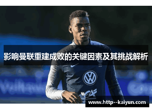 影响曼联重建成败的关键因素及其挑战解析