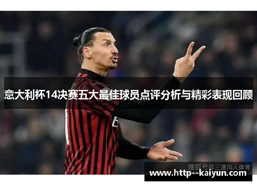 意大利杯14决赛五大最佳球员点评分析与精彩表现回顾