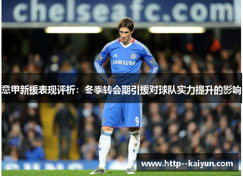意甲新援表现评析：冬季转会期引援对球队实力提升的影响