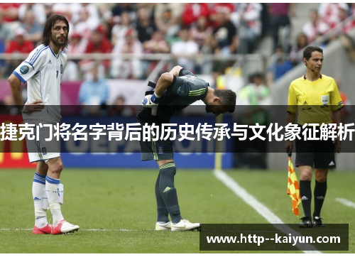 捷克门将名字背后的历史传承与文化象征解析