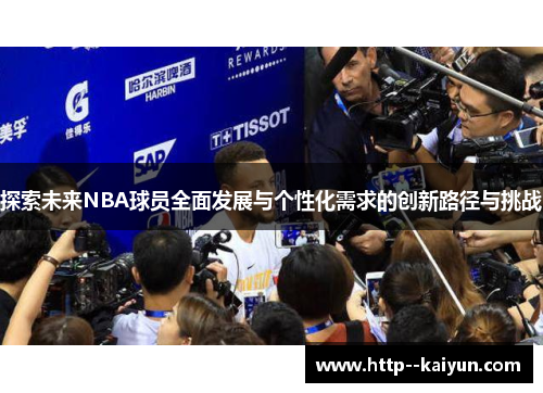 探索未来NBA球员全面发展与个性化需求的创新路径与挑战 探索未来NBA球员全面发展与个性化需求的创新路径与挑战