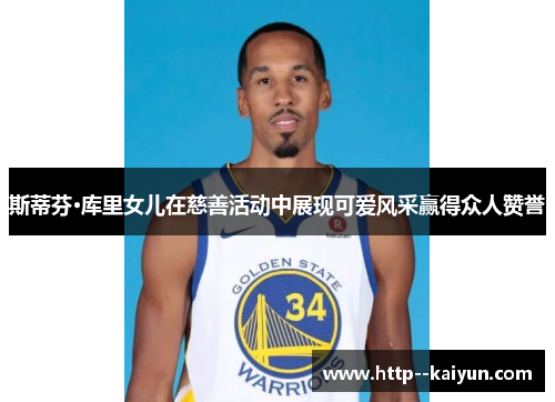 斯蒂芬·库里女儿在慈善活动中展现可爱风采赢得众人赞誉 斯蒂芬·库里女儿在慈善活动中展现可爱风采赢得众人赞誉