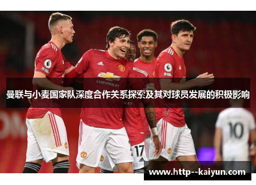 曼联与小麦国家队深度合作关系探索及其对球员发展的积极影响 曼联与小麦国家队深度合作关系探索及其对球员发展的积极影响