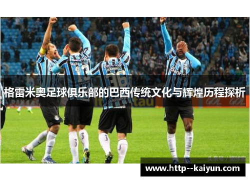 格雷米奥足球俱乐部的巴西传统文化与辉煌历程探析 格雷米奥足球俱乐部的巴西传统文化与辉煌历程探析