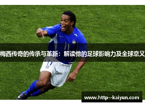 梅西传奇的传承与革新:解读他的足球影响力及全球意义 梅西传奇的传承与革新:解读他的足球影响力及全球意义