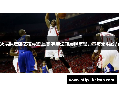 火箭队逆袭之夜震撼上演 完美逆转展现年轻力量与无限潜力 火箭队逆袭之夜震撼上演 完美逆转展现年轻力量与无限潜力